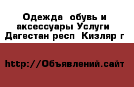 Одежда, обувь и аксессуары Услуги. Дагестан респ.,Кизляр г.